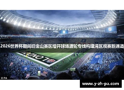 2026世界杯期间旧金山赛区增开球场渡轮专线构建湾区观赛新通道