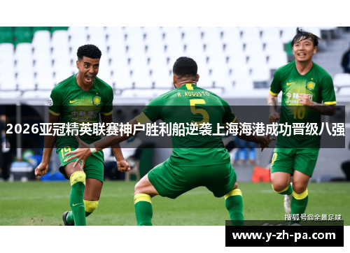 2026亚冠精英联赛神户胜利船逆袭上海海港成功晋级八强