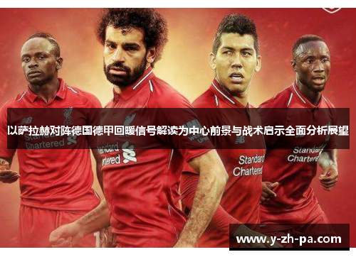 以萨拉赫对阵德国德甲回暖信号解读为中心前景与战术启示全面分析展望