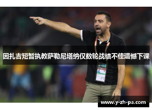 因扎吉短暂执教萨勒尼塔纳仅数轮战绩不佳遗憾下课