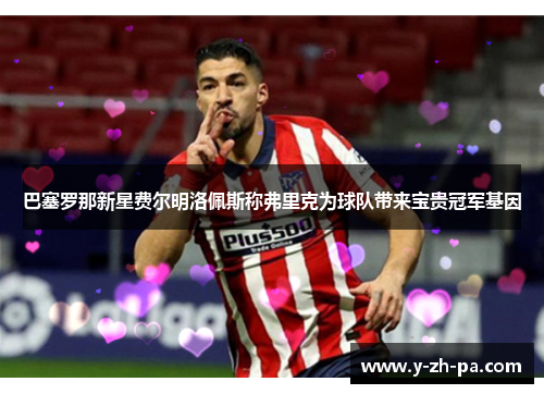 巴塞罗那新星费尔明洛佩斯称弗里克为球队带来宝贵冠军基因