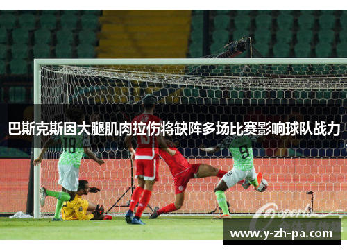 巴斯克斯因大腿肌肉拉伤将缺阵多场比赛影响球队战力