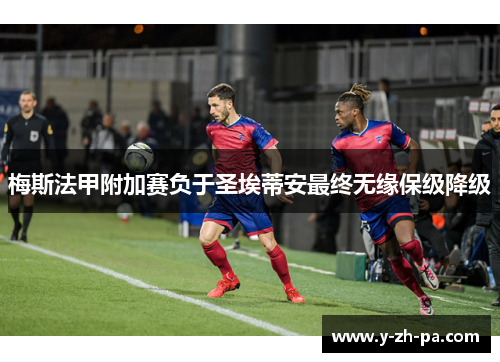 梅斯法甲附加赛负于圣埃蒂安最终无缘保级降级