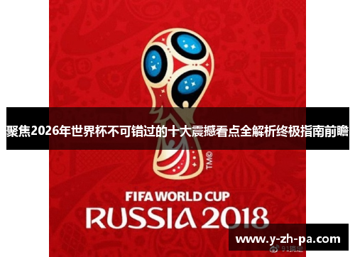 聚焦2026年世界杯不可错过的十大震撼看点全解析终极指南前瞻