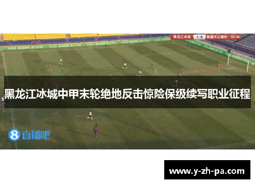 黑龙江冰城中甲末轮绝地反击惊险保级续写职业征程