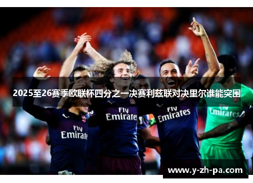 2025至26赛季欧联杯四分之一决赛利兹联对决里尔谁能突围