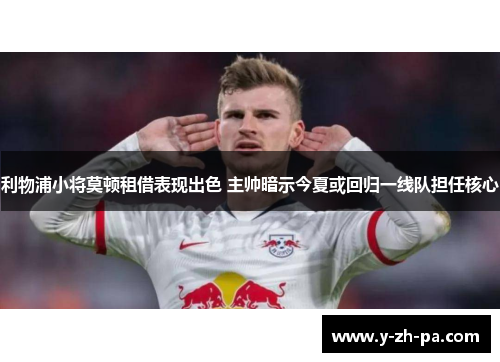 利物浦小将莫顿租借表现出色 主帅暗示今夏或回归一线队担任核心