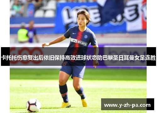 卡托托伤愈复出后依旧保持高效进球状态助巴黎圣日耳曼女足连胜