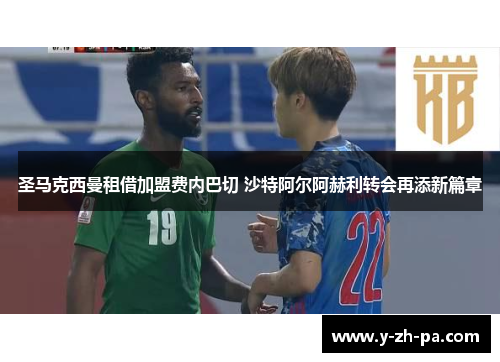 圣马克西曼租借加盟费内巴切 沙特阿尔阿赫利转会再添新篇章