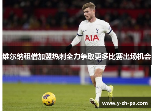 维尔纳租借加盟热刺全力争取更多比赛出场机会 维尔纳租借加盟热刺全力争取更多比赛出场机会