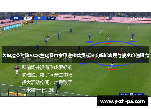 久保建英对阵AC米兰比赛中意甲进攻端贡献深度解析表现与战术价值研究 久保建英对阵AC米兰比赛中意甲进攻端贡献深度解析表现与战术价值研究