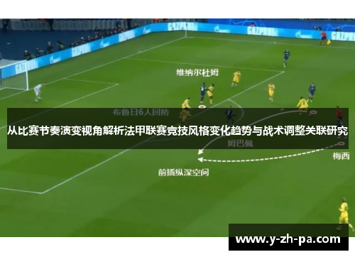 从比赛节奏演变视角解析法甲联赛竞技风格变化趋势与战术调整关联研究 从比赛节奏演变视角解析法甲联赛竞技风格变化趋势与战术调整关联研究