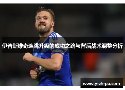 伊普斯维奇连跳升级的成功之路与背后战术调整分析 伊普斯维奇连跳升级的成功之路与背后战术调整分析