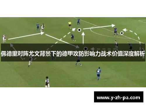 佩德里对阵尤文背景下的德甲攻防影响力战术价值深度解析 佩德里对阵尤文背景下的德甲攻防影响力战术价值深度解析