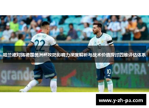 哈兰德对阵德国美洲杯攻防影响力深度解析与战术价值探讨四维评估体系 哈兰德对阵德国美洲杯攻防影响力深度解析与战术价值探讨四维评估体系