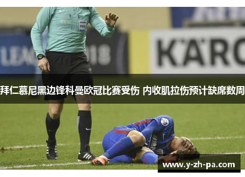 拜仁慕尼黑边锋科曼欧冠比赛受伤 内收肌拉伤预计缺席数周 拜仁慕尼黑边锋科曼欧冠比赛受伤 内收肌拉伤预计缺席数周