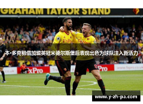 本·多克租借加盟英冠米德尔斯堡后表现出色为球队注入新活力 本·多克租借加盟英冠米德尔斯堡后表现出色为球队注入新活力