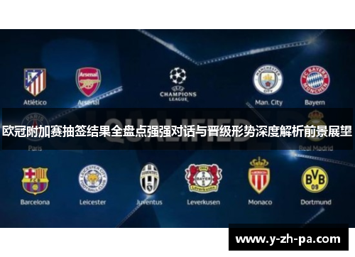 欧冠附加赛抽签结果全盘点强强对话与晋级形势深度解析前景展望