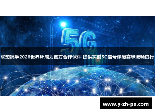 联想携手2026世界杯成为官方合作伙伴 提供实时5G信号保障赛事流畅进行