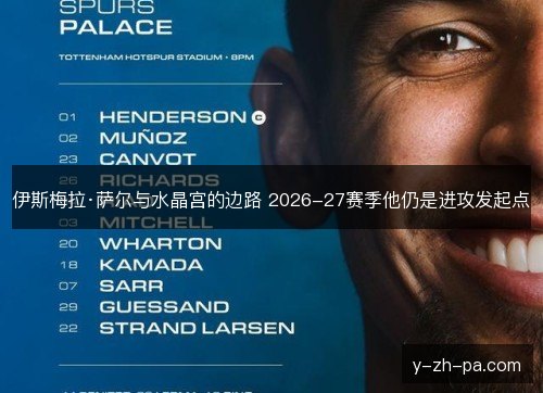 伊斯梅拉·萨尔与水晶宫的边路 2026-27赛季他仍是进攻发起点 伊斯梅拉·萨尔与水晶宫的边路 2026-27赛季他仍是进攻发起点