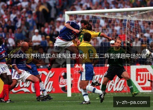 1998年世界杯法国点球淘汰意大利 三五二阵型撑起中场拉锯 1998年世界杯法国点球淘汰意大利 三五二阵型撑起中场拉锯